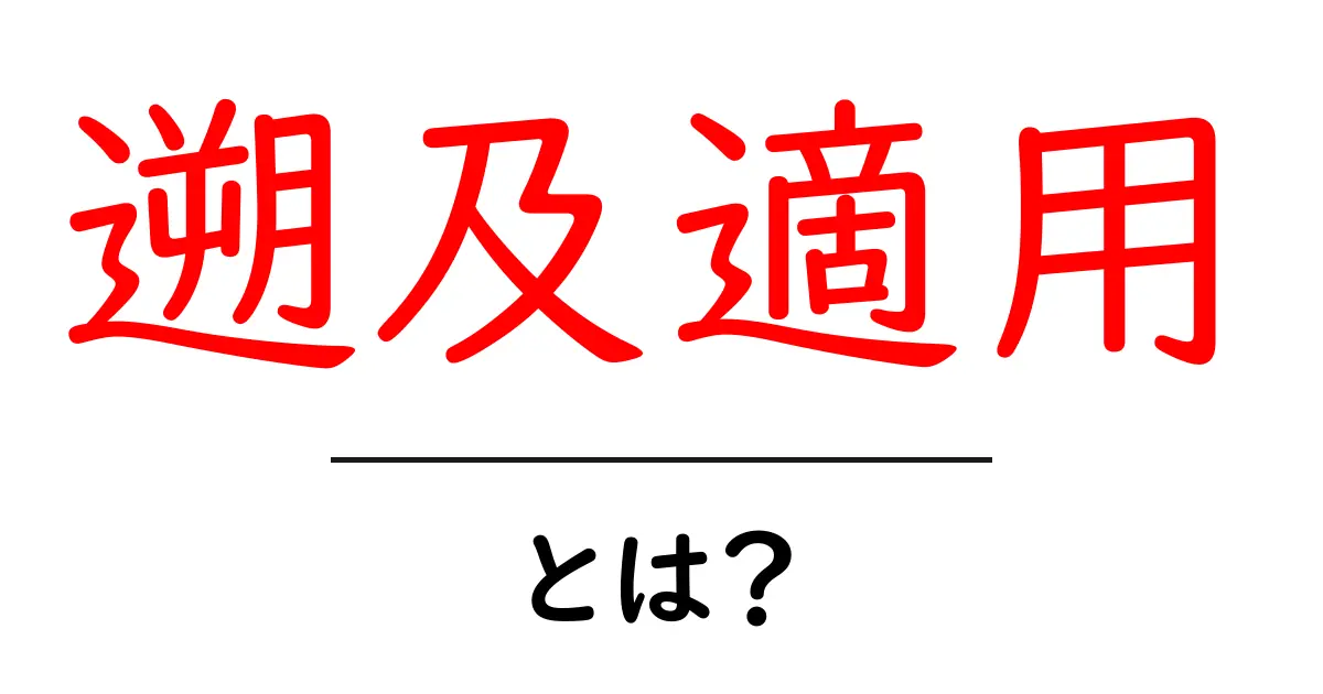 遡及適用とは?法律やルールが変わった時の影響を分かりやすく解説!共起語・同意語も併せて解説!