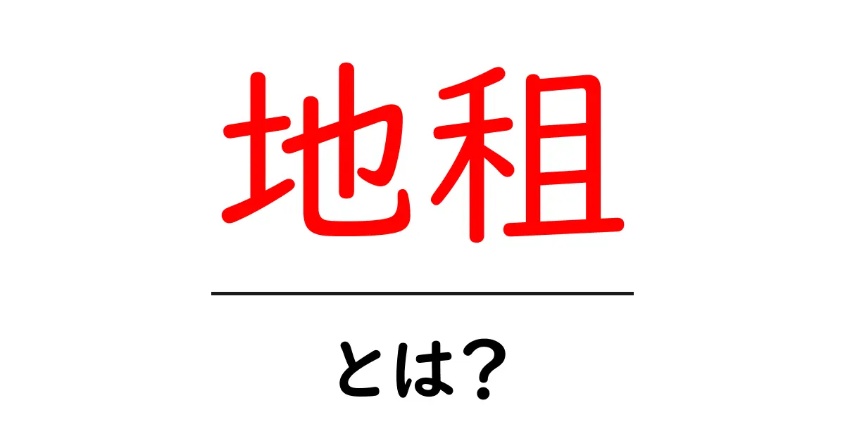 「地租」とは？日本の土地に関する重要な税金について知ろう！共起語・同意語も併せて解説！