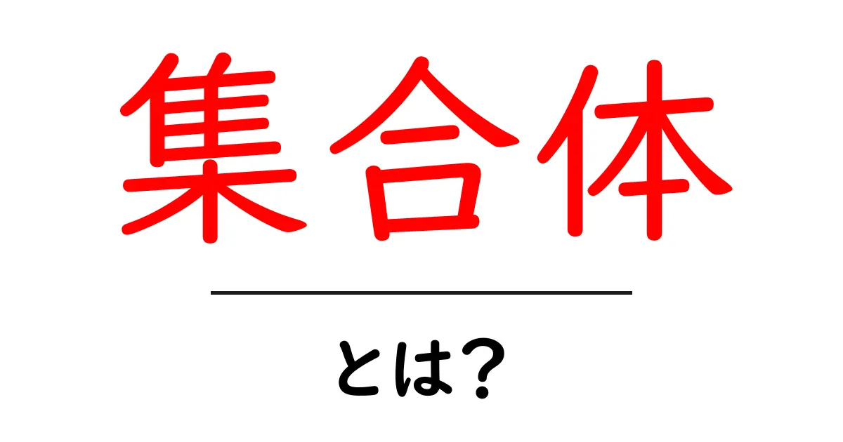 集合体とは?その基本をわかりやすく解説します!共起語・同意語も併せて解説!