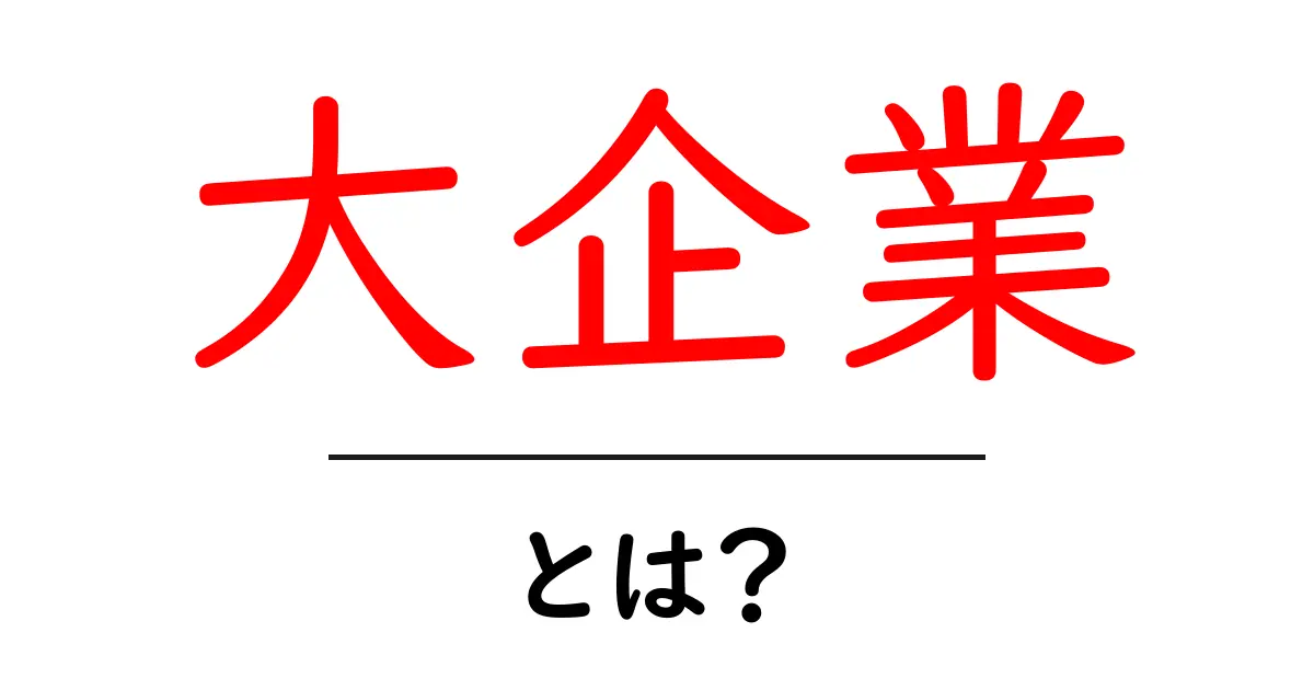 大企業とは?その特徴と私たちの生活への影響を解説!共起語・同意語も併せて解説!