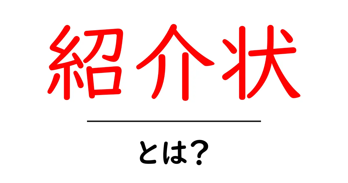 紹介状とは?その意味と重要性をわかりやすく解説!共起語・同意語も併せて解説!