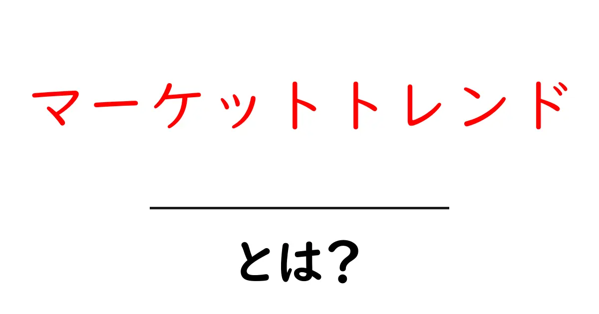 マーケットトレンドとは?知っておきたい基本と重要性共起語・同意語も併せて解説!