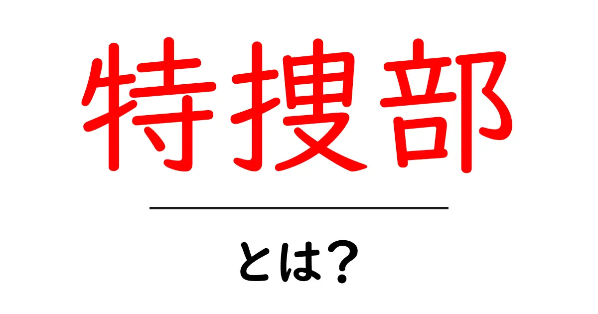 特捜部とは?その役割と活動をわかりやすく解説!共起語・同意語も併せて解説!