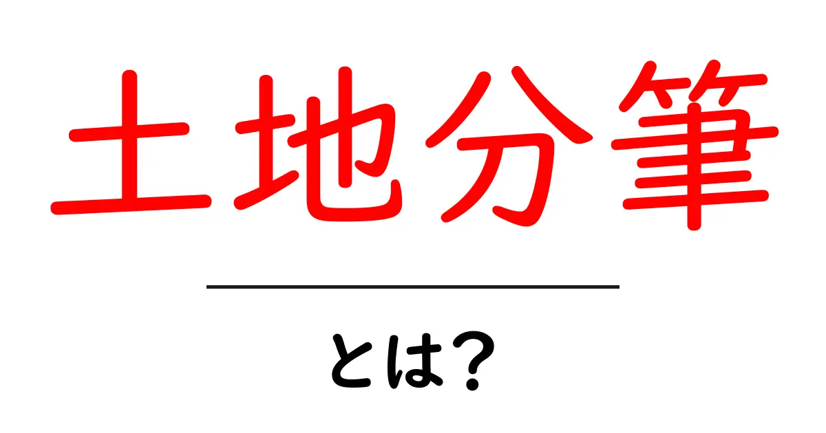 土地分筆とは?土地を分ける手続きの基本知識共起語・同意語も併せて解説!