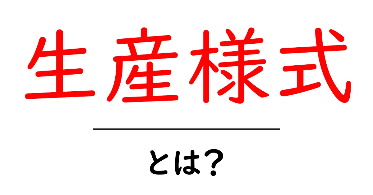 生産様式とは？私たちの生活を支える仕組みをわかりやすく解説共起語・同意語も併せて解説！