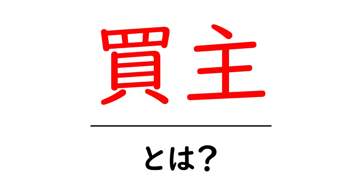 「買主」とは?基本から学ぶ売買の世界共起語・同意語も併せて解説!