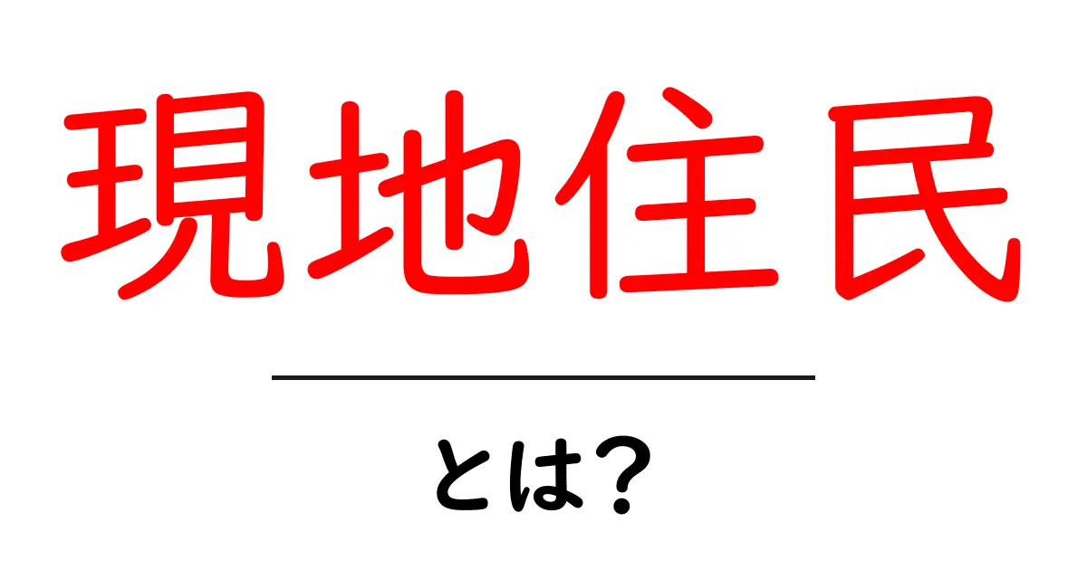 現地住民とは?私たちの生活に欠かせない存在を知ろう共起語・同意語も併せて解説!