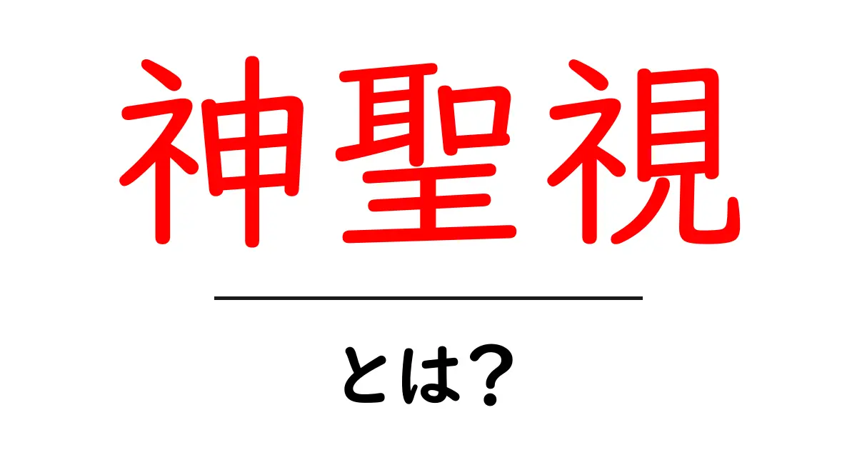 神聖視とは?その意味と私たちの生活への影響を解説共起語・同意語も併せて解説!