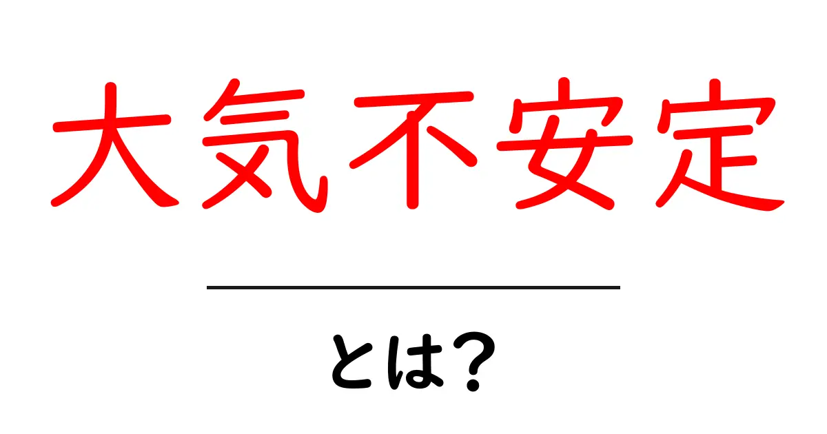 大気不安定とは?その原因と影響をわかりやすく解説共起語・同意語も併せて解説!