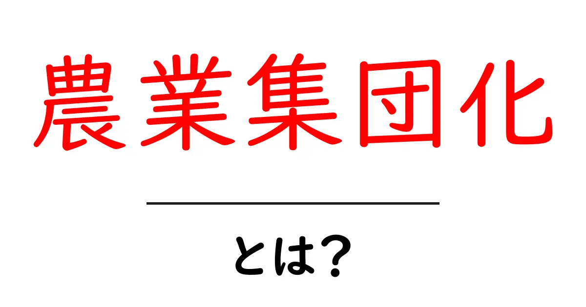 農業集団化とは?その仕組みとメリットをわかりやすく解説!共起語・同意語も併せて解説!