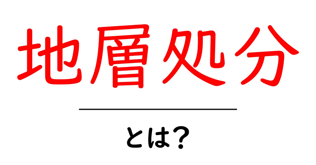 地層処分とは?私たちの未来を守る重要な方法について知ろう!共起語・同意語も併せて解説!