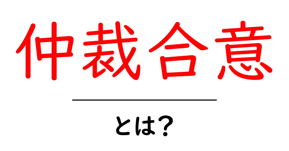 仲裁合意とは?簡単に解説!あなたの権利を守るための仕組み共起語・同意語も併せて解説!