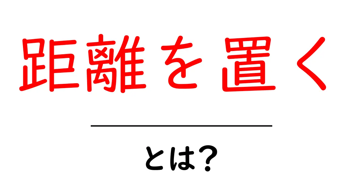 距離を置くって何?大切な人との関係を考える方法共起語・同意語も併せて解説!