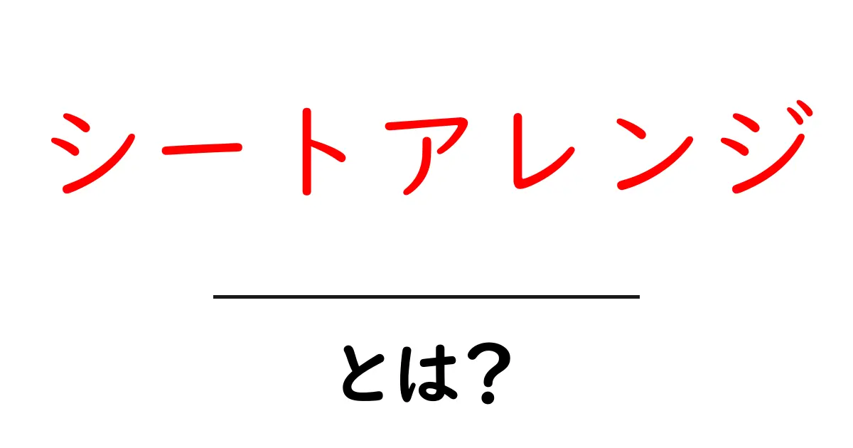 シートアレンジとは?簡単に理解できる基本情報と活用法共起語・同意語も併せて解説!