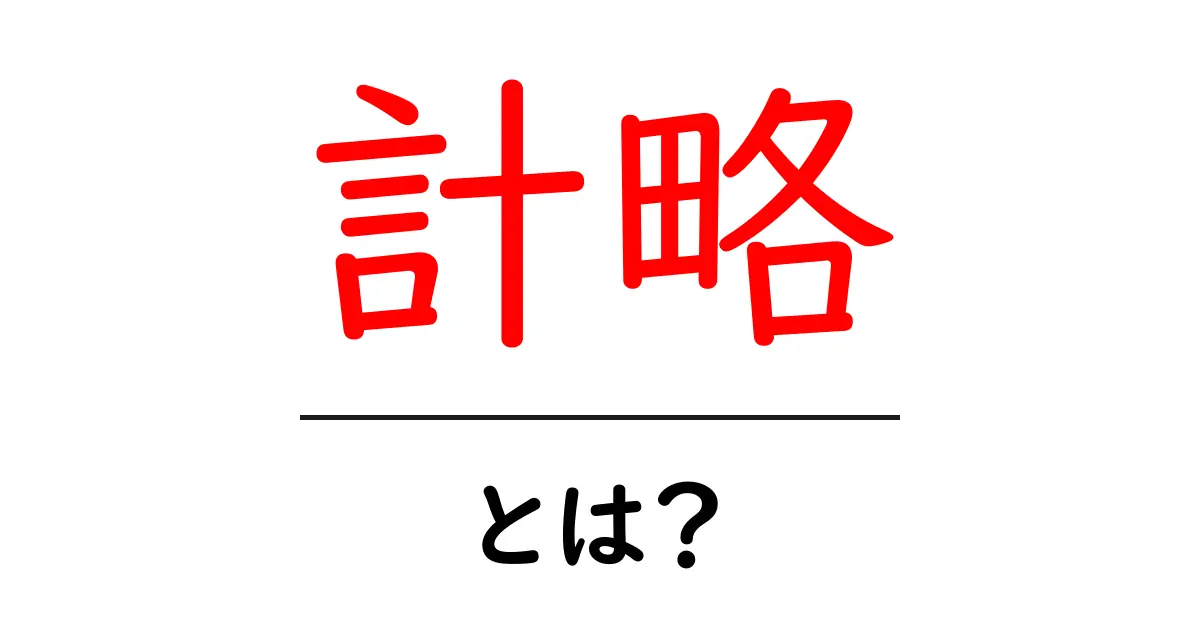 計略とは?その意味と使い方をわかりやすく解説!共起語・同意語も併せて解説!