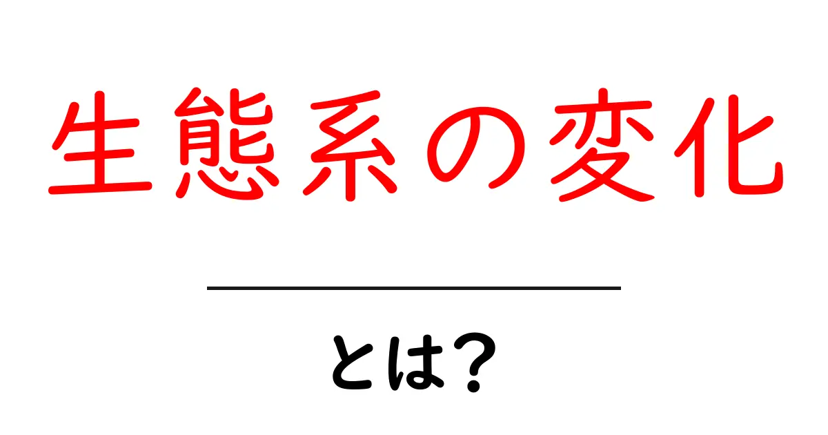生態系の変化とは?その原因と影響をわかりやすく解説します!共起語・同意語も併せて解説!