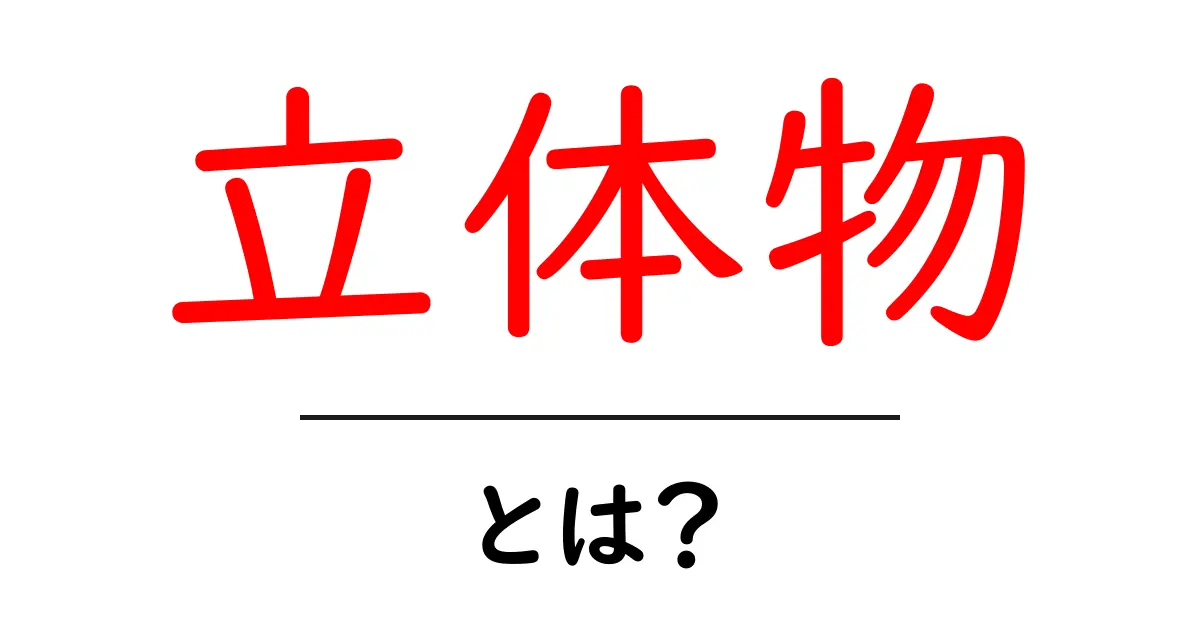 立体物とは?身近な例とその魅力を知ろう!共起語・同意語も併せて解説!
