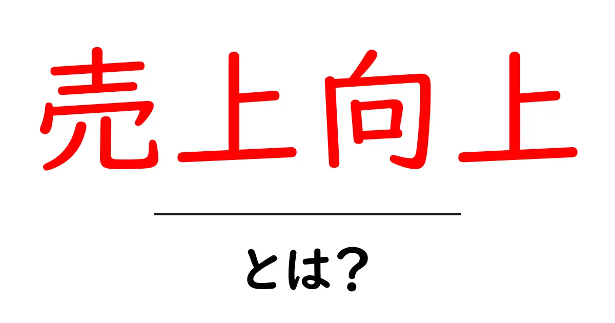 売上向上とは？あなたのビジネスを成功に導く秘訣を解説！共起語・同意語も併せて解説！