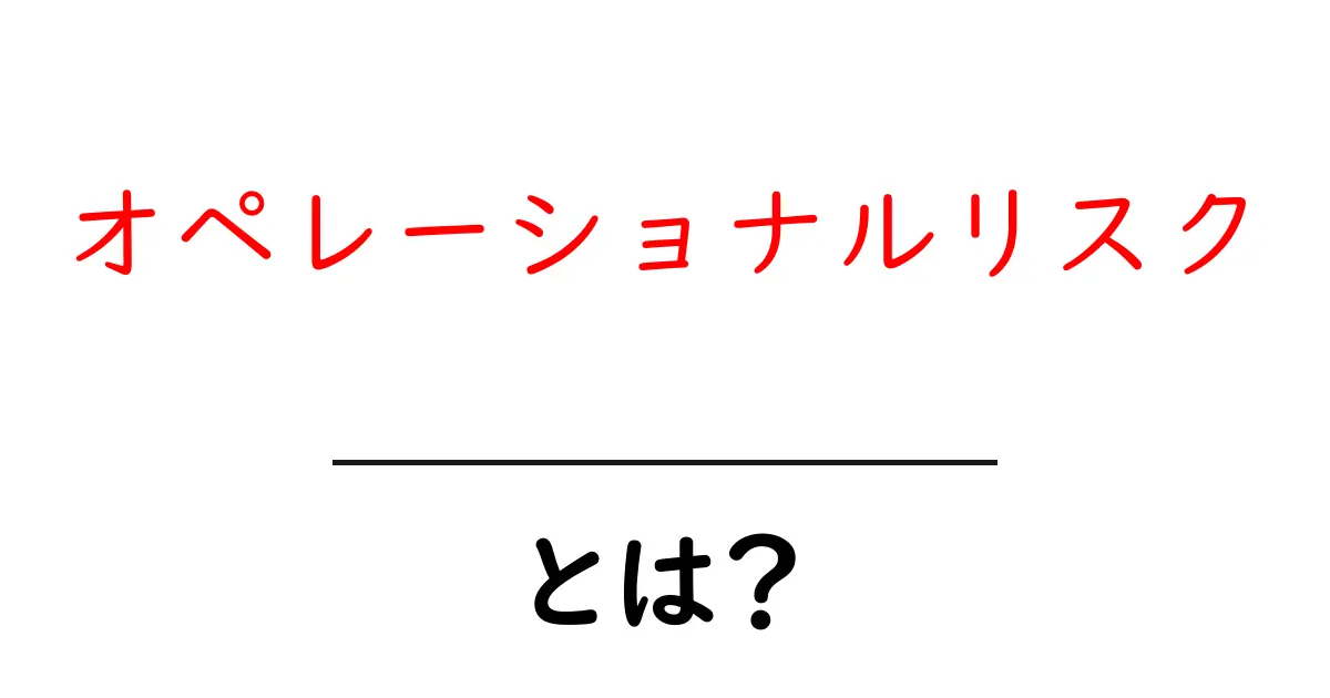 オペレーショナルリスクとは?ビジネスにおける重要なリスク管理のポイントを解説!共起語・同意語も併せて解説!