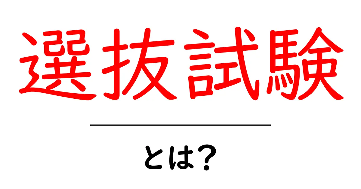 選抜試験とは?知って得する試験の仕組みと重要性共起語・同意語も併せて解説!