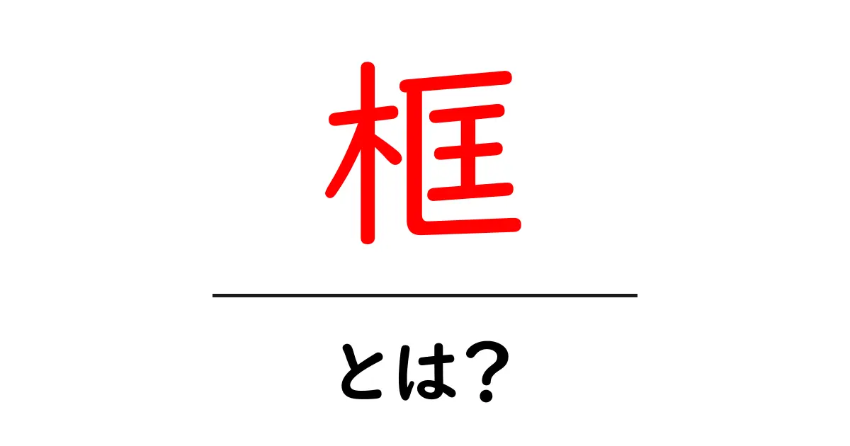 「框」とは?その意味や使い方をわかりやすく解説!共起語・同意語も併せて解説!