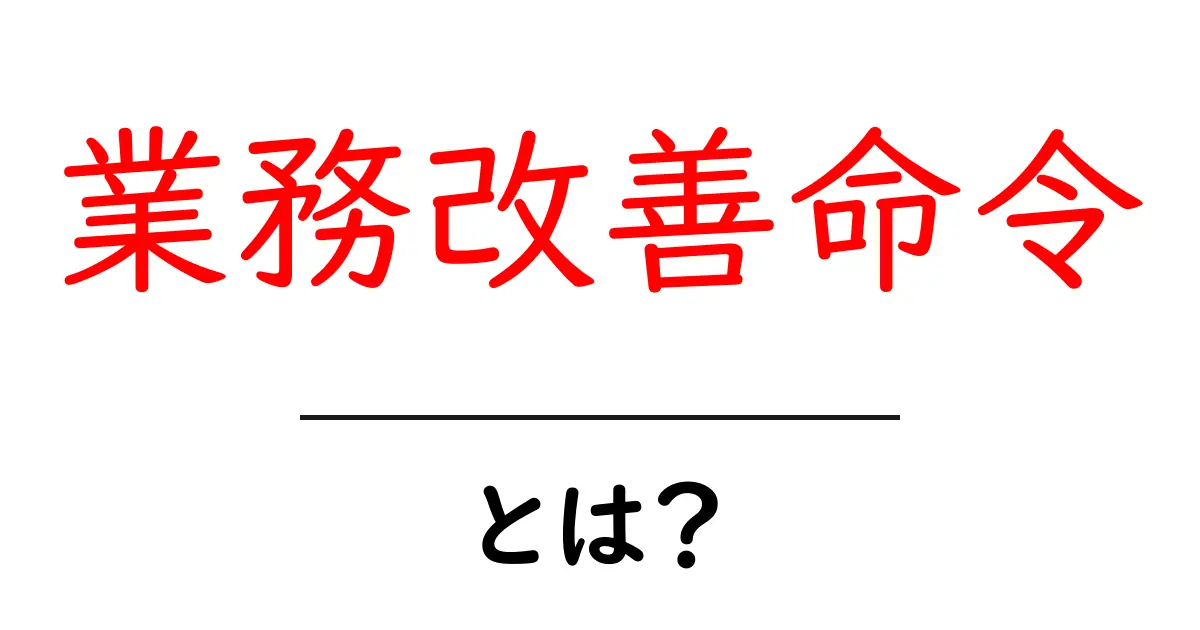 業務改善命令とは?企業が知っておくべき重要なルールを解説!共起語・同意語も併せて解説!