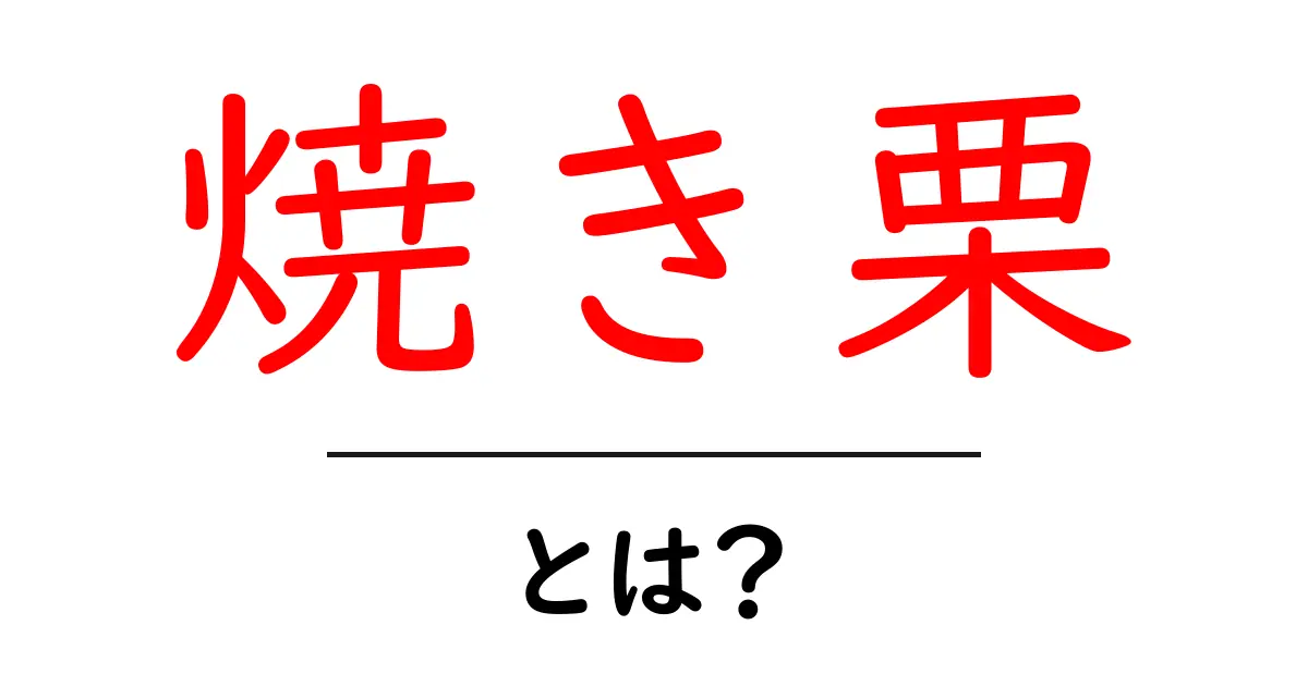 焼き栗とは?美味しい理由と食べ方を徹底解説!共起語・同意語も併せて解説!