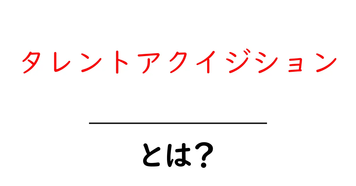 タレントアクイジションとは?人材採用の新しいアプローチを解説!共起語・同意語も併せて解説!