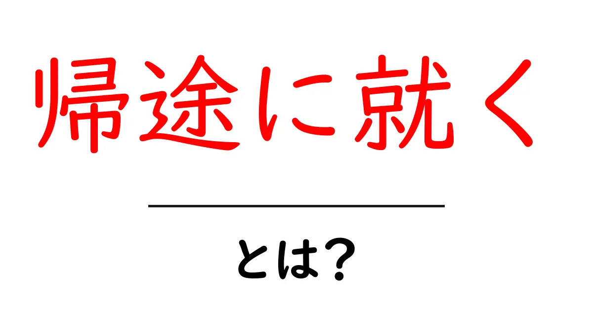 「帰途に就く」とは?日常の表現を分かりやすく解説!共起語・同意語も併せて解説!