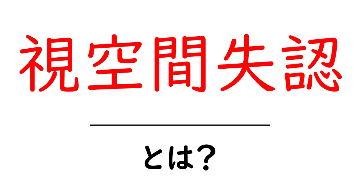 視空間失認とは?その原因と影響をわかりやすく解説!共起語・同意語も併せて解説!