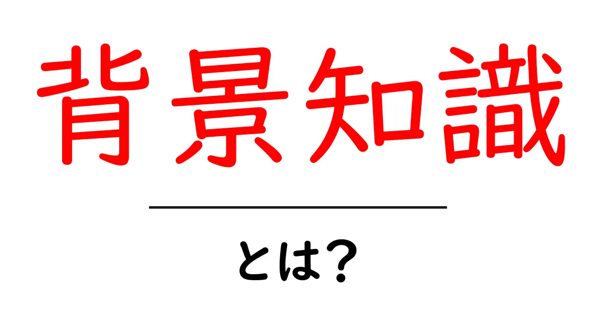 背景知識とは?知識を深めるための大切な土台共起語・同意語も併せて解説!