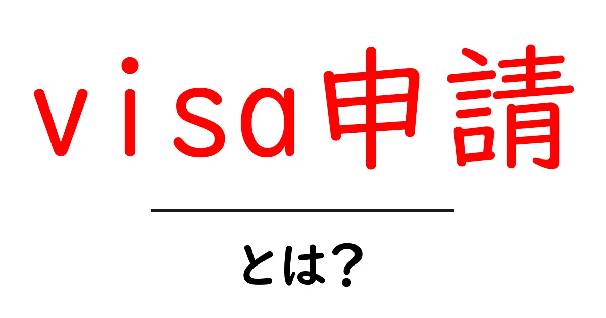 visa申請とは?誰でも分かる基本情報と手続きの流れ共起語・同意語も併せて解説!