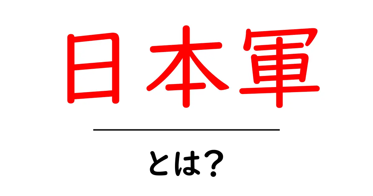 日本軍とは?その歴史と影響をわかりやすく解説!共起語・同意語も併せて解説!