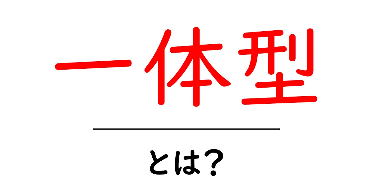 一体型とは? – 知っておくべき基本と特徴を解説!共起語・同意語も併せて解説!