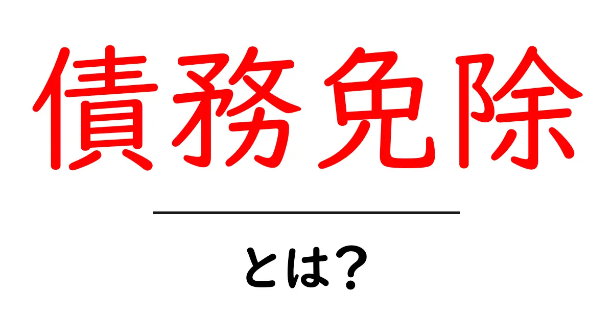 債務免除とは?理解しておきたいお金の仕組み共起語・同意語も併せて解説!