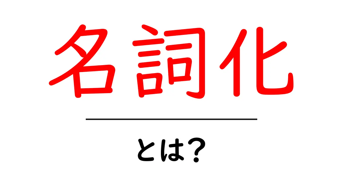 名詞化とは?言葉の変化をわかりやすく解説します!共起語・同意語も併せて解説!