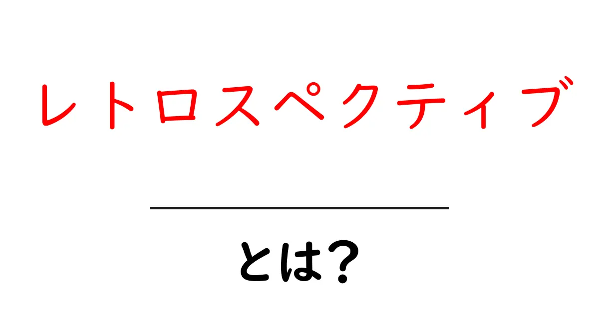 レトロスペクティブとは?その意味と実践方法をわかりやすく解説!共起語・同意語も併せて解説!