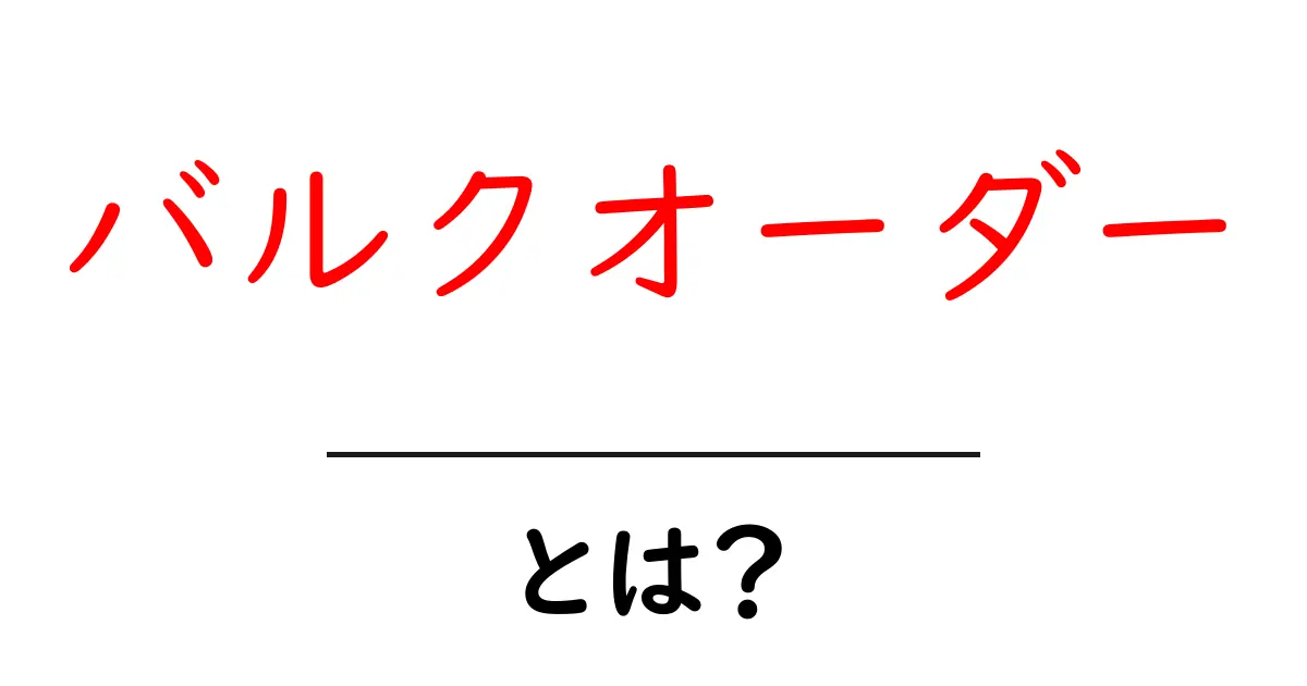 バルクオーダーとは？ 大量注文で得られるメリットと注意点共起語・同意語も併せて解説！