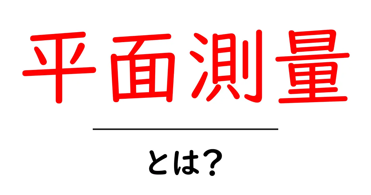 平面測量とは?その基本と重要性をわかりやすく解説!共起語・同意語も併せて解説!