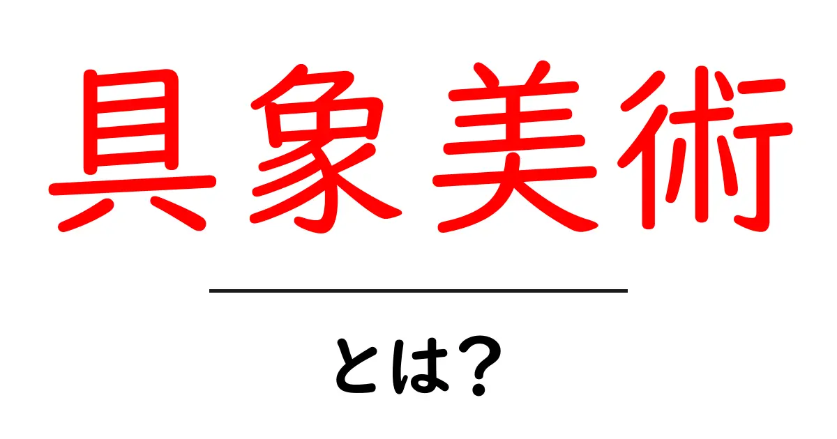 具象美術とは?その意味と魅力をわかりやすく解説!共起語・同意語も併せて解説!