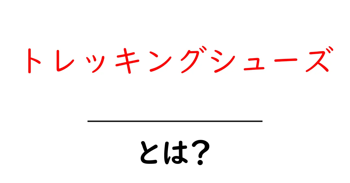 トレッキングシューズとは?快適なアウトドアライフを支える足元の必需品共起語・同意語も併せて解説!