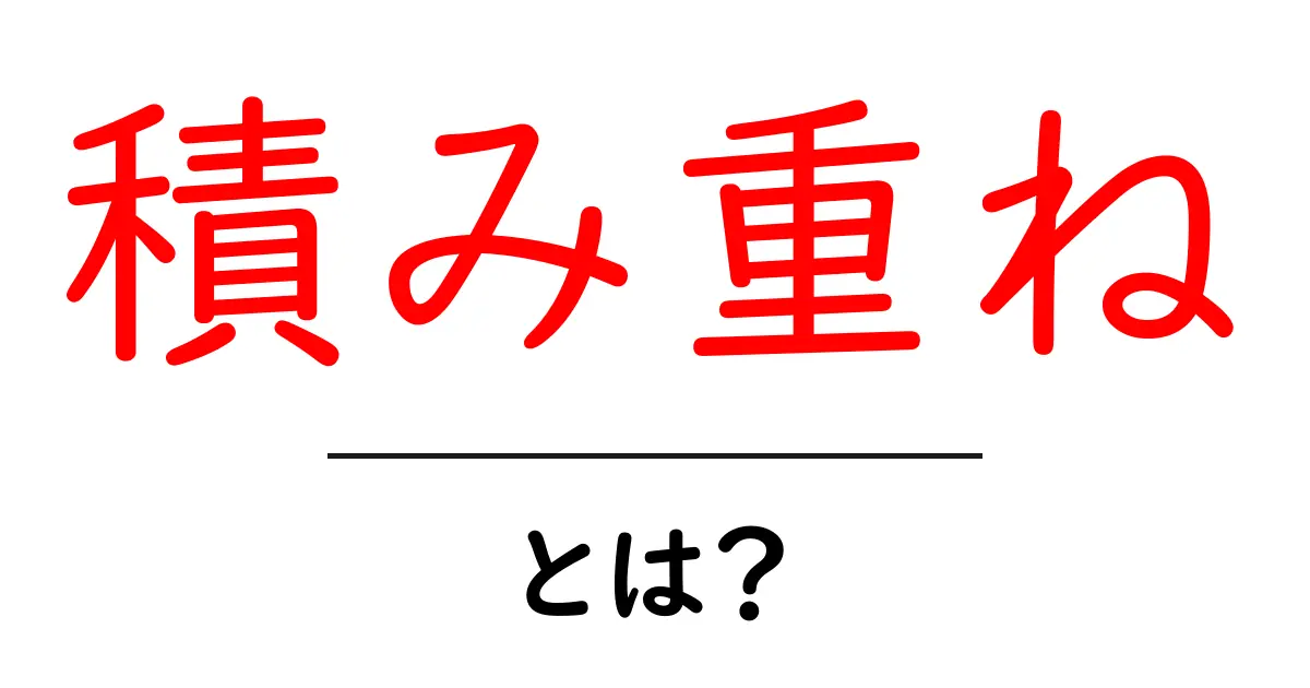 「積み重ね」とは？日々の努力が生む成果の重要性を考える共起語・同意語も併せて解説！