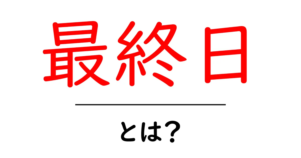 最終日とは?意味や使い方をわかりやすく解説!共起語・同意語も併せて解説!