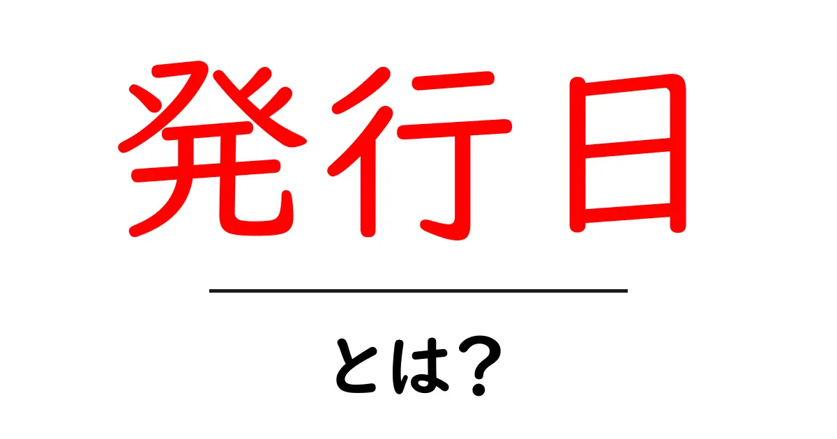 発行日とは?知っておくべき基本知識と重要性共起語・同意語も併せて解説!