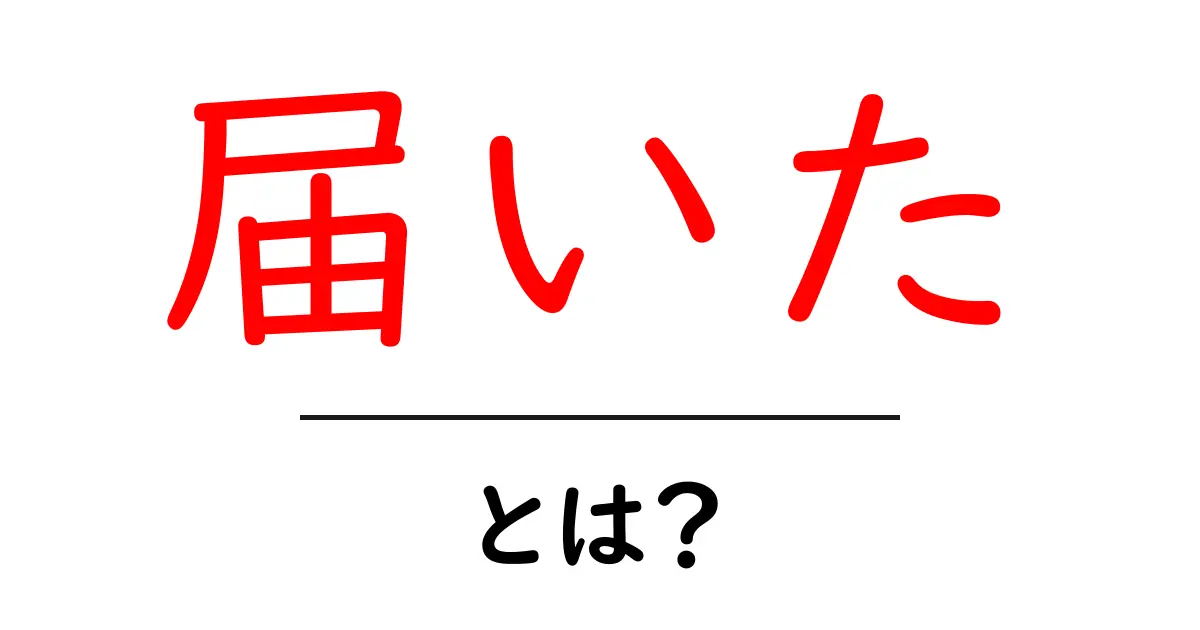 「届いた」とは?実生活での使い方と意味をわかりやすく解説!共起語・同意語も併せて解説!