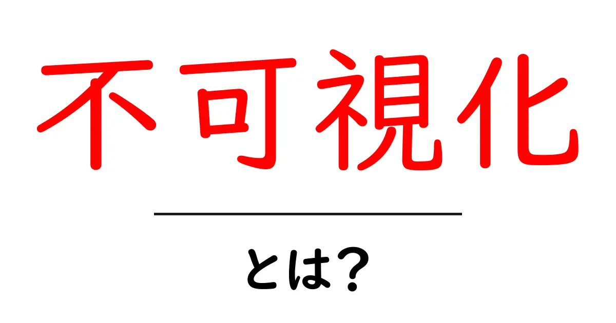 不可視化とは?その意味と実生活での例を徹底解説!共起語・同意語も併せて解説!