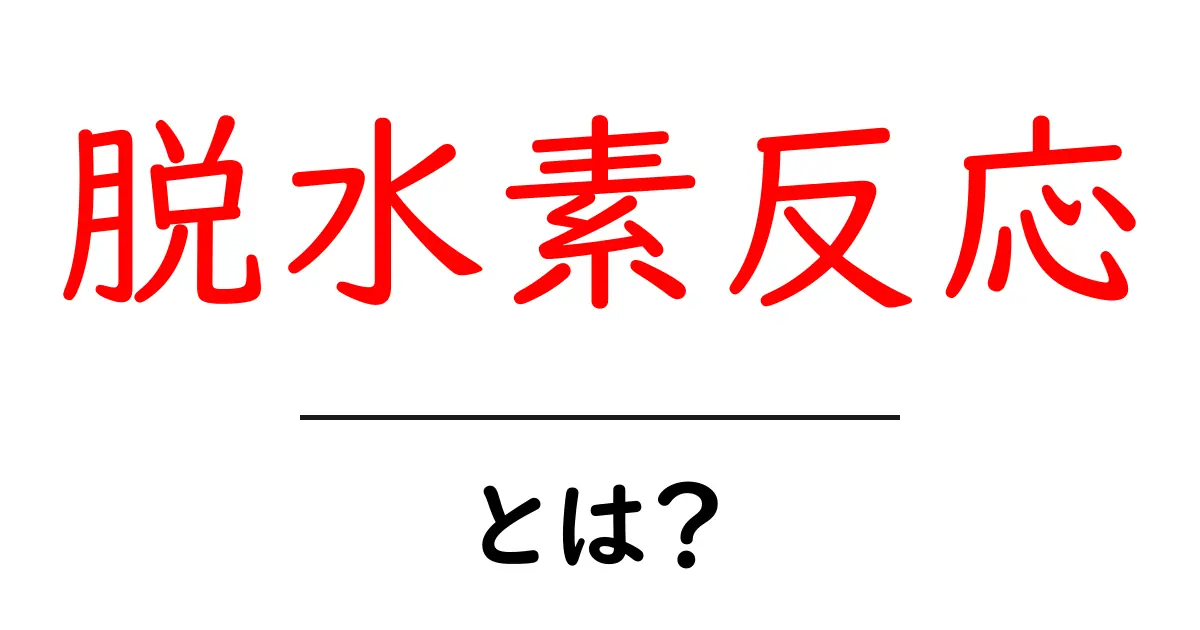 脱水素反応とは?化学反応を簡単に理解しよう!共起語・同意語も併せて解説!