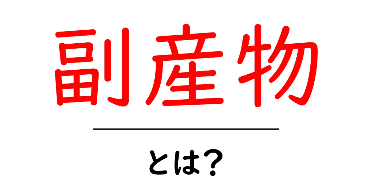 副産物とは?意外に身近なその正体をわかりやすく解説!共起語・同意語も併せて解説!
