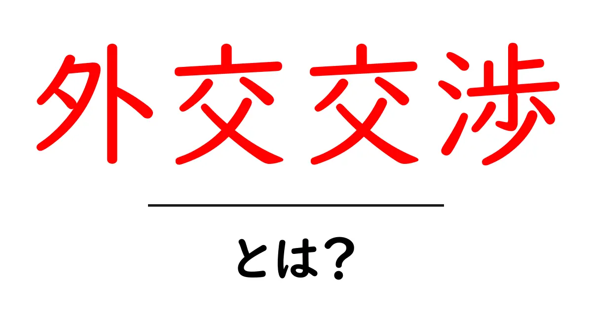 外交交渉とは?わかりやすい解説とその重要性共起語・同意語も併せて解説!