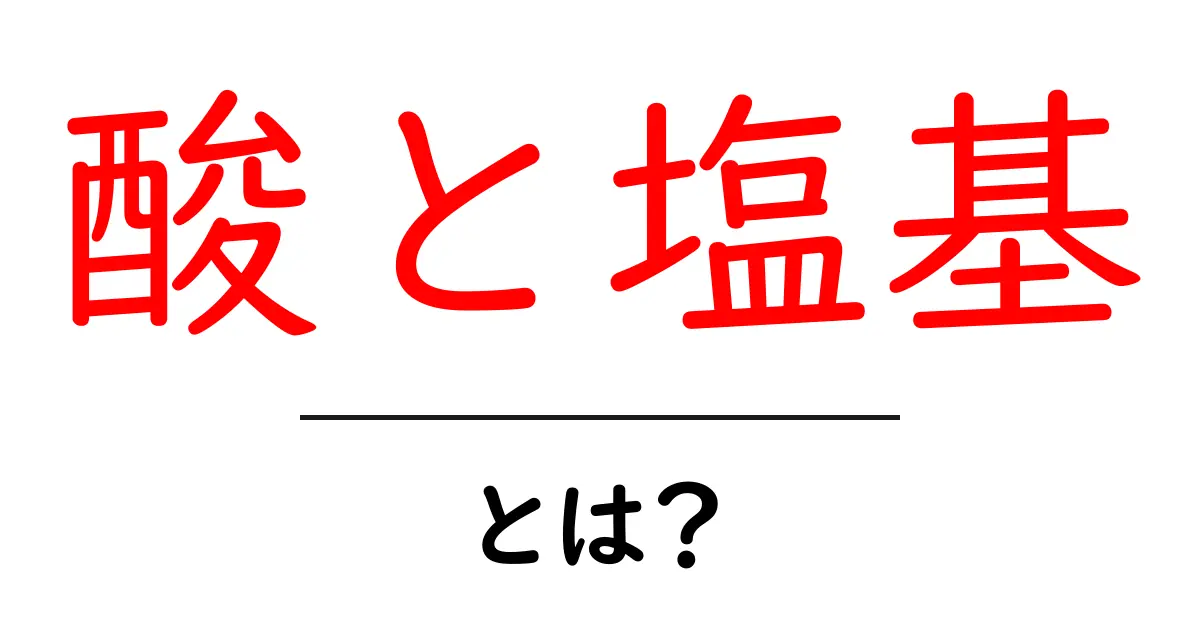 酸と塩基とは？考え方と身近な例をわかりやすく解説！共起語・同意語も併せて解説！